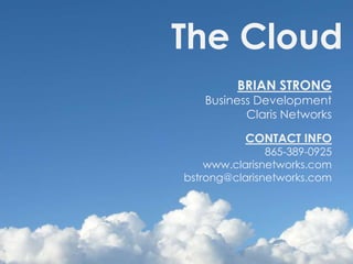 The Cloud	BRIAN STRONGBusiness Development Claris NetworksCONTACT INFO865-389-0925www.clarisnetworks.combstrong@clarisnetworks.com