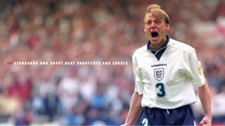 # 4 S TA N D A R D S A N D G R A F T B E AT S H O R T C U T S A N D C H E AT S
 