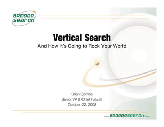 Vertical Search
And How It’s Going to Rock Your World




               Brian Combs
         Senior VP & Chief Futurist
            October 22, 2008
 