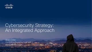 © 2017 Cisco and/or its affiliates. All rights reserved. Cisco Confidential
Brian Cotaz
Consulting Systems Engineer
bcotaz@cisco.com
Cybersecurity Strategy:
An Integrated Approach
 