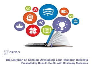 The Librarian as Scholar: Developing Your Research Interests
Presented by Brian E. Coutts with Rosemary Meszaros
 