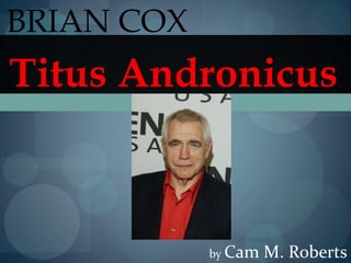 BRIAN COX
Titus Andronicus



            by Cam   M. Roberts
 