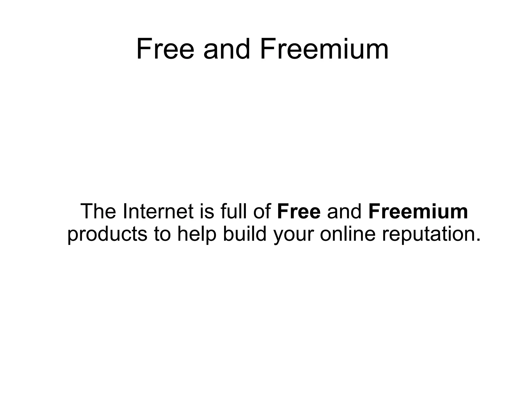 Free and Freemium The Internet is full of  Free  and  Freemium  products to help build your online reputation. 