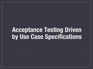 Acceptance Testing Driven
by Use Case Specifications
24
 
