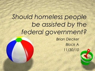 Should homeless people
be assisted by the
federal government?
Brian Decker
Block A
11/30/10
 