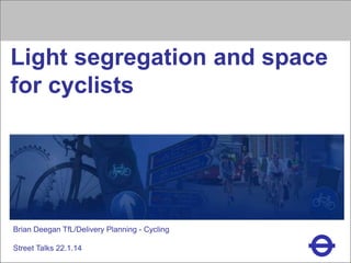 Heading

Light segregation and space
for cyclists

Brian Deegan TfL/Delivery Planning - Cycling
Street Talks 22.1.14

 