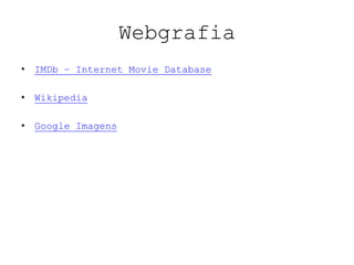 Webgrafia
• IMDb – Internet Movie Database

• Wikipedia

• Google Imagens
 