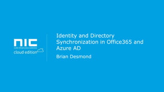 Identity and Directory
Synchronization in Office365 and
Azure AD
Brian Desmond

 