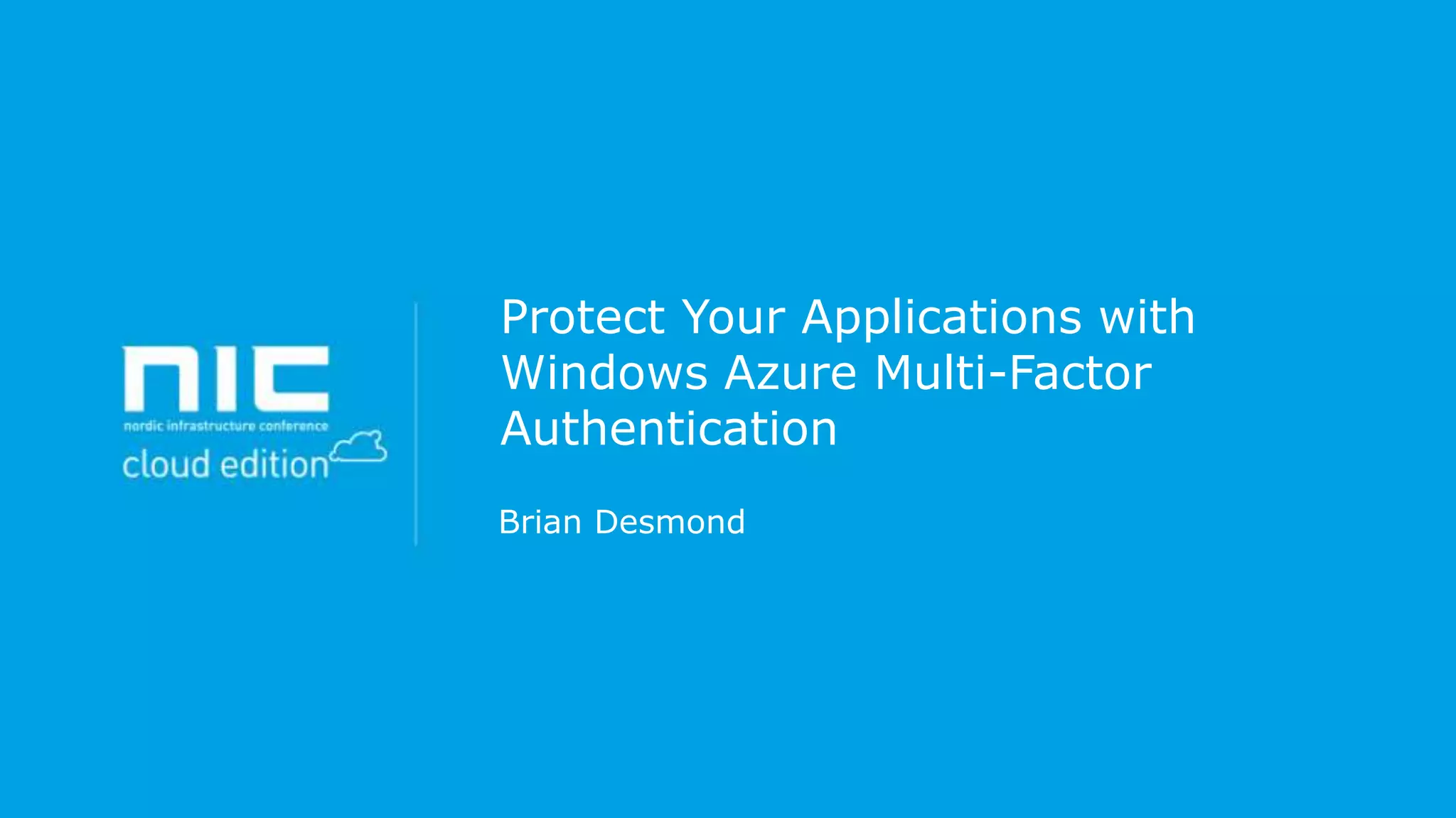 Protect Your Applications with
Windows Azure Multi-Factor
Authentication
Brian Desmond

 