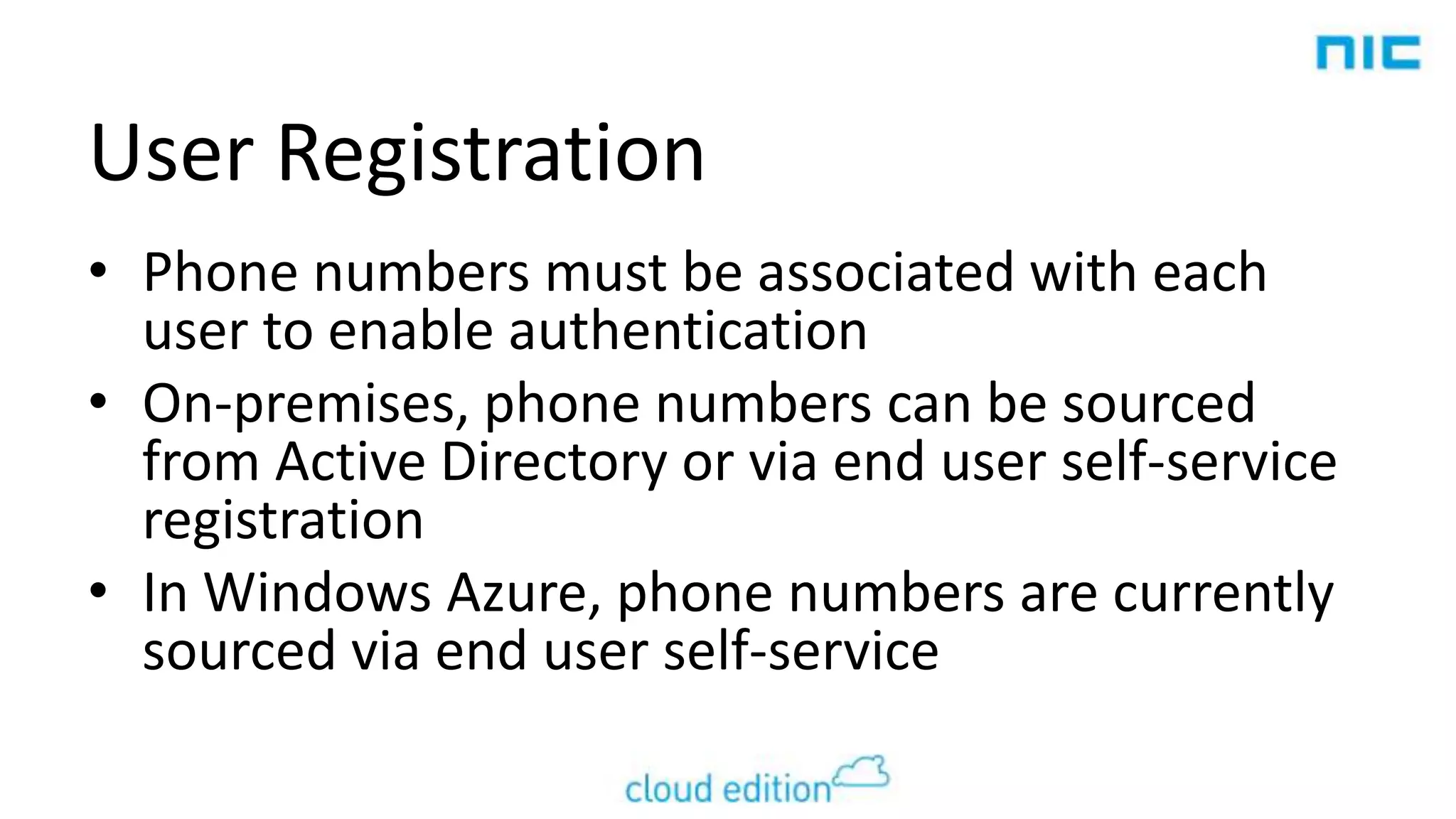 User Registration
• Phone numbers must be associated with each
user to enable authentication
• On-premises, phone numbers can be sourced
from Active Directory or via end user self-service
registration
• In Windows Azure, phone numbers are currently
sourced via end user self-service

 
