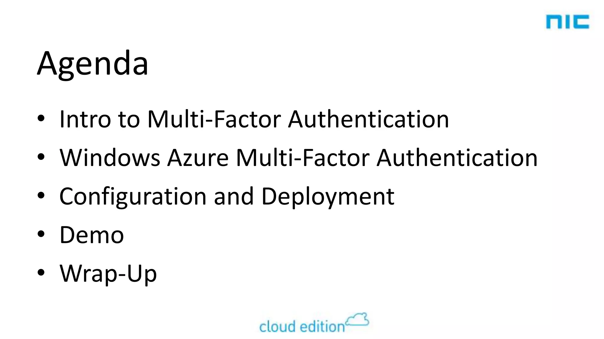 Agenda
•
•
•
•
•

Intro to Multi-Factor Authentication
Windows Azure Multi-Factor Authentication
Configuration and Deployment
Demo
Wrap-Up

 