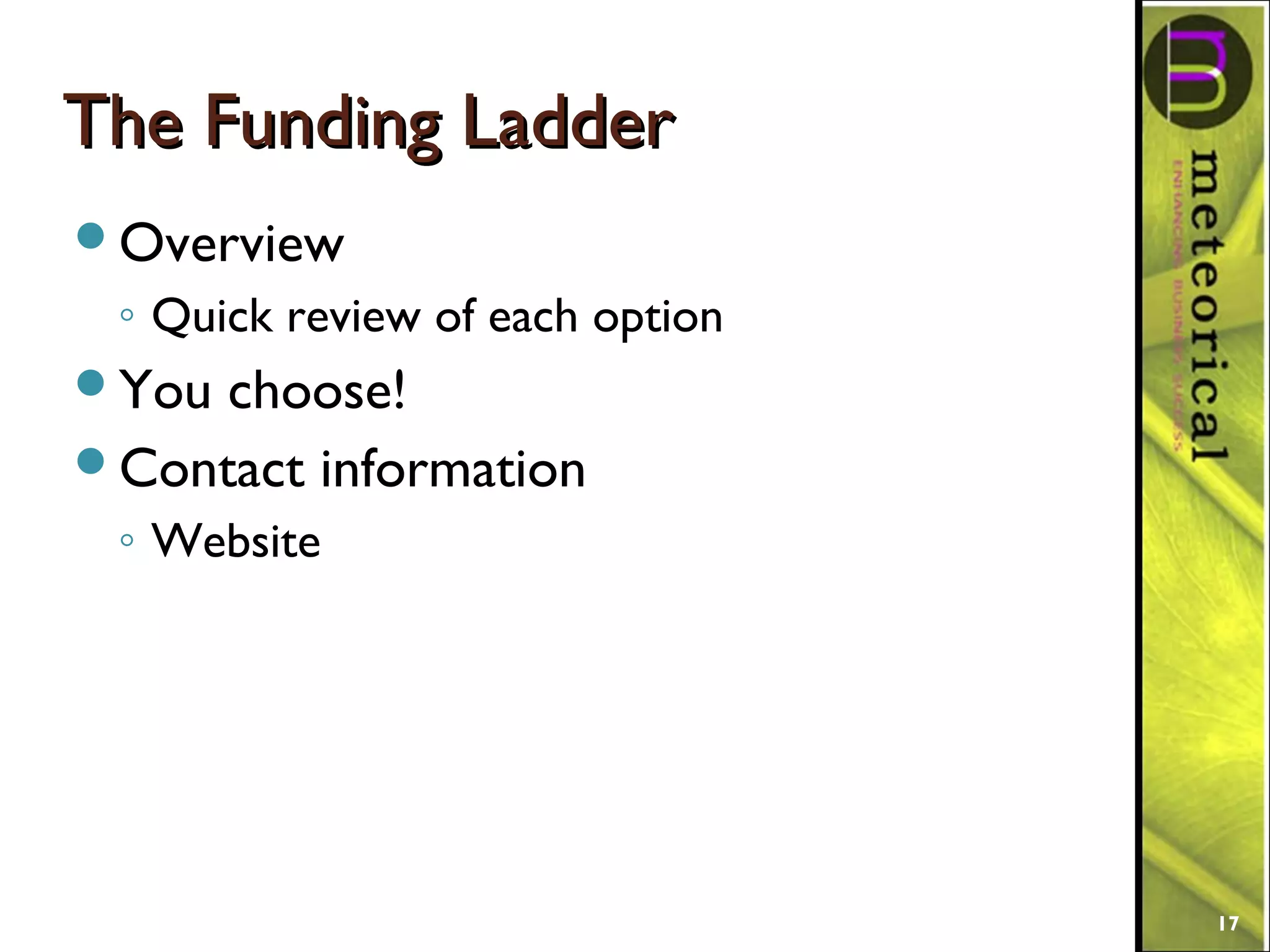 The Funding LadderThe Funding Ladder
Overview
◦ Quick review of each option
You choose!
Contact information
◦ Website
17
 