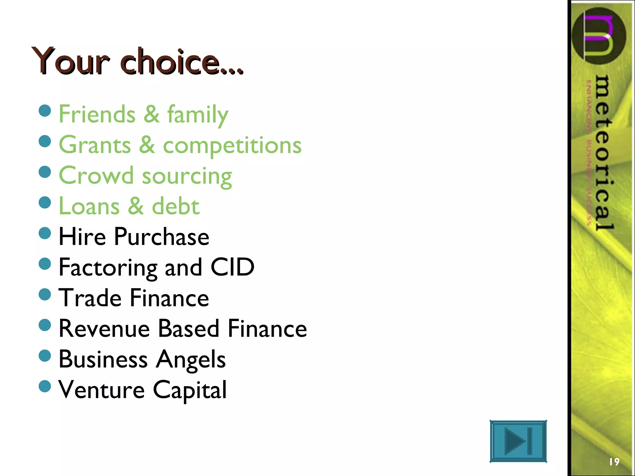 Your choice...Your choice...
Friends & family
Grants & competitions
Crowd sourcing
Loans & debt
Hire Purchase
Factoring and CID
Trade Finance
Revenue Based Finance
Business Angels
Venture Capital
19
 