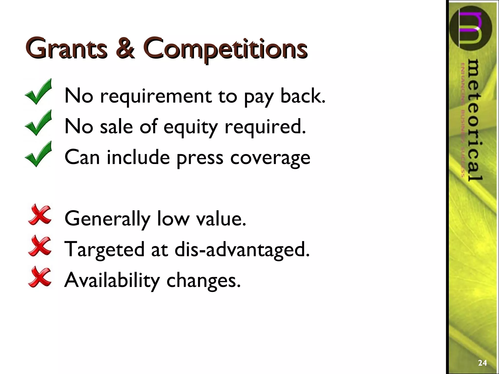 Grants & CompetitionsGrants & Competitions
No requirement to pay back.
No sale of equity required.
Can include press coverage
Generally low value.
Targeted at dis-advantaged.
Availability changes.
24
 