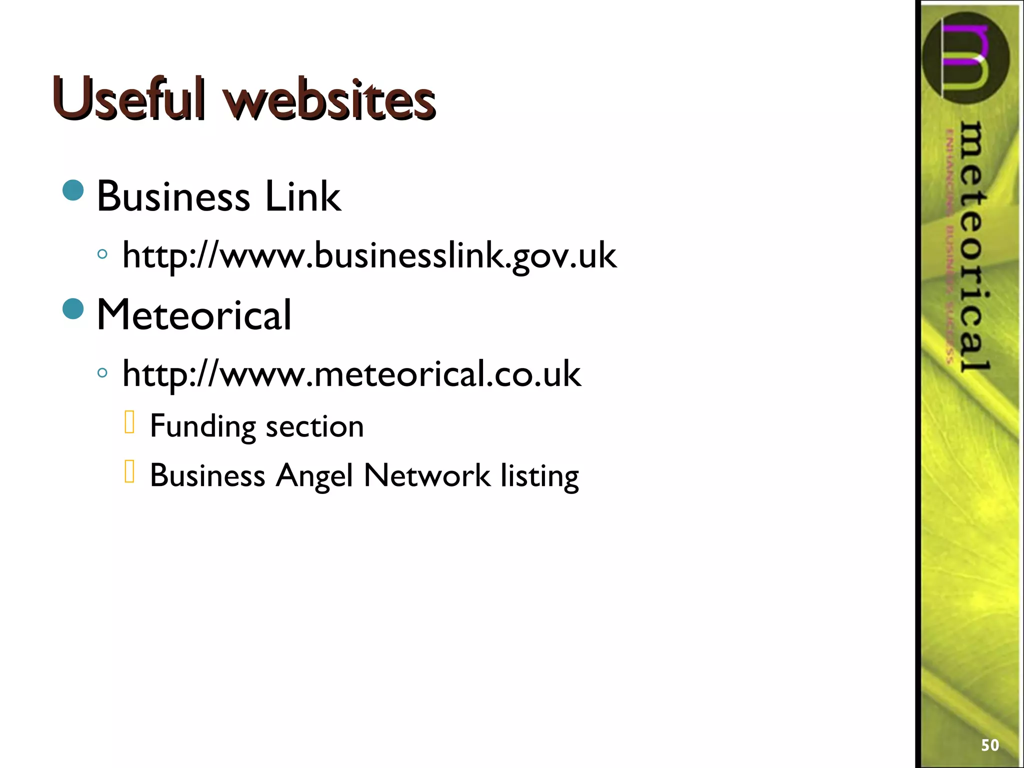 Useful websitesUseful websites
Business Link
◦ http://www.businesslink.gov.uk
Meteorical
◦ http://www.meteorical.co.uk
 Funding section
 Business Angel Network listing
50
 