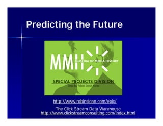 Predicting the Future




         http://www.robinsloan.com/epic/
           The Click Stream Data Warehouse
   http://www.clickstreamconsulting.com/index.html
 