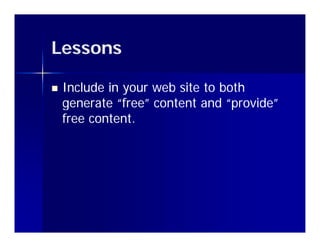 Lessons

   Include in your web site to both
    g
    generate “free” content and “provide”
                                  p
    free content.
 