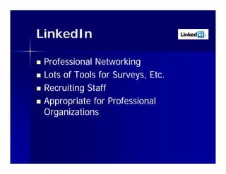 LinkedIn

   Professional Networking
   Lots of Tools for Surveys Etc
                      Surveys, Etc.
   Recruiting Staff
   Appropriate for P f i
    A       i t f Professional  l
    Organizations
 