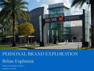 PERSONAL BRAND EXPLORATION
Brian Espinoza
Project & Portfolio I: Week 1
October 1st, 2023
 