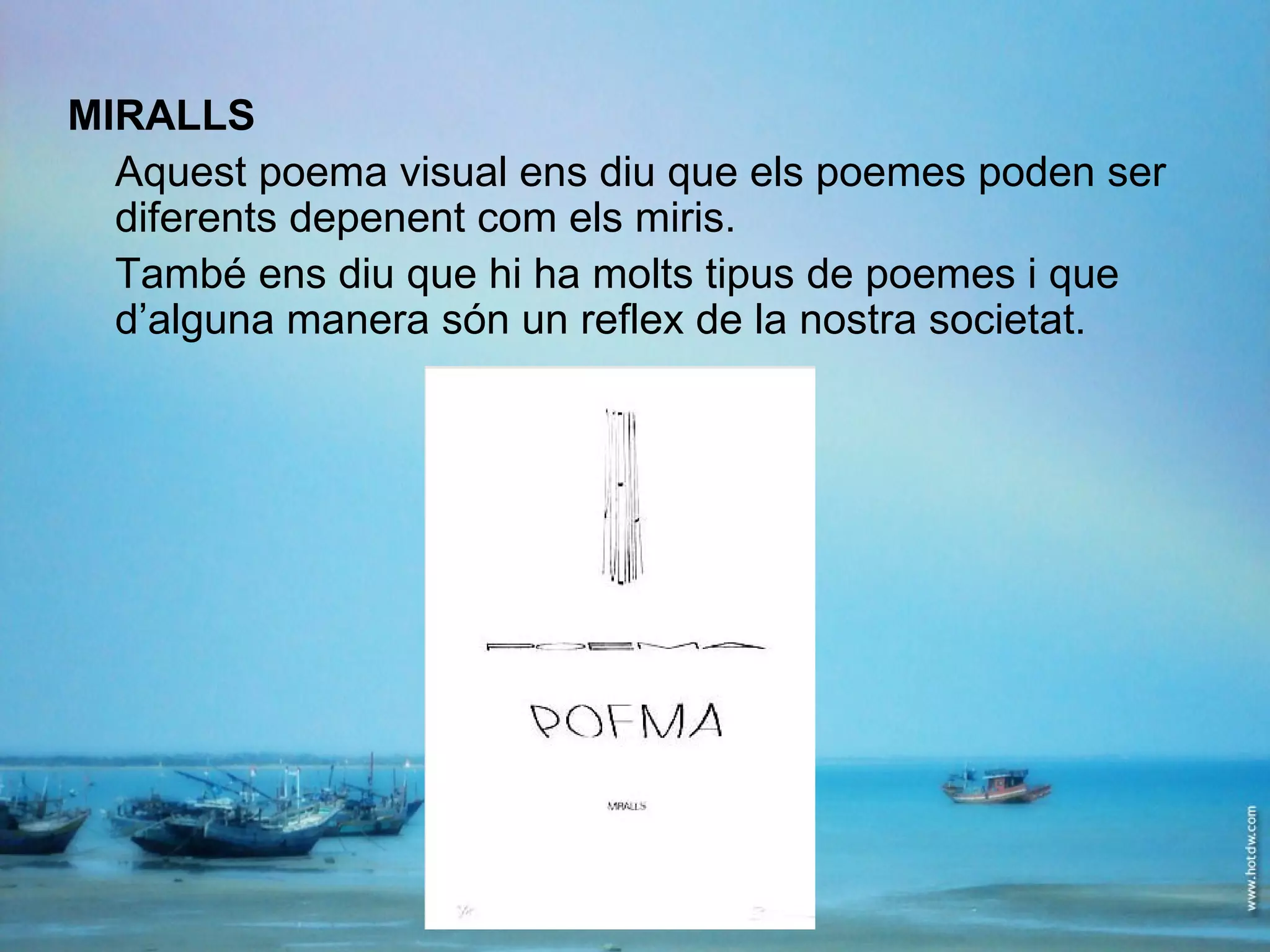MIRALLS Aquest poema visual ens diu que els poemes poden ser diferents depenent com els miris. També ens diu que hi ha molts tipus de poemes i que d’alguna manera són un reflex de la nostra societat. 