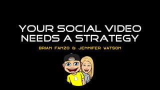 YOUR SOCIAL VIDEO
NEEDS A STRATEGY
Brian Fanzo & Jennifer Watson
 