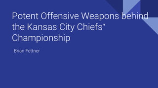 Potent Offensive Weapons behind
the Kansas City Chiefs’
Championship
Brian Fettner
 