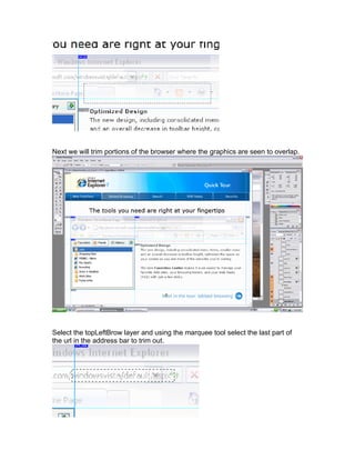 Next we will trim portions of the browser where the graphics are seen to overlap.




Select the topLeftBrow layer and using the marquee tool select the last part of
the url in the address bar to trim out.
 