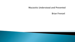 Mucositis Understood and Prevented
Brian Frenzel
 