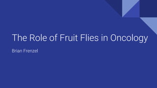 The Role of Fruit Flies in Oncology
Brian Frenzel
 
