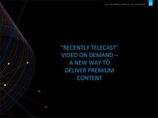 “RECENTLY	
  TELECAST”	
  
VIDEO	
  ON	
  DEMAND	
  –	
  
A	
  NEW	
  WAY	
  TO	
  
DELIVER	
  PREMIUM	
  
CONTENT	
  
 