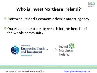 Who is Invest Northern Ireland?
 Northern Ireland’s economic development agency.

 Our goal: to help create wealth for the...