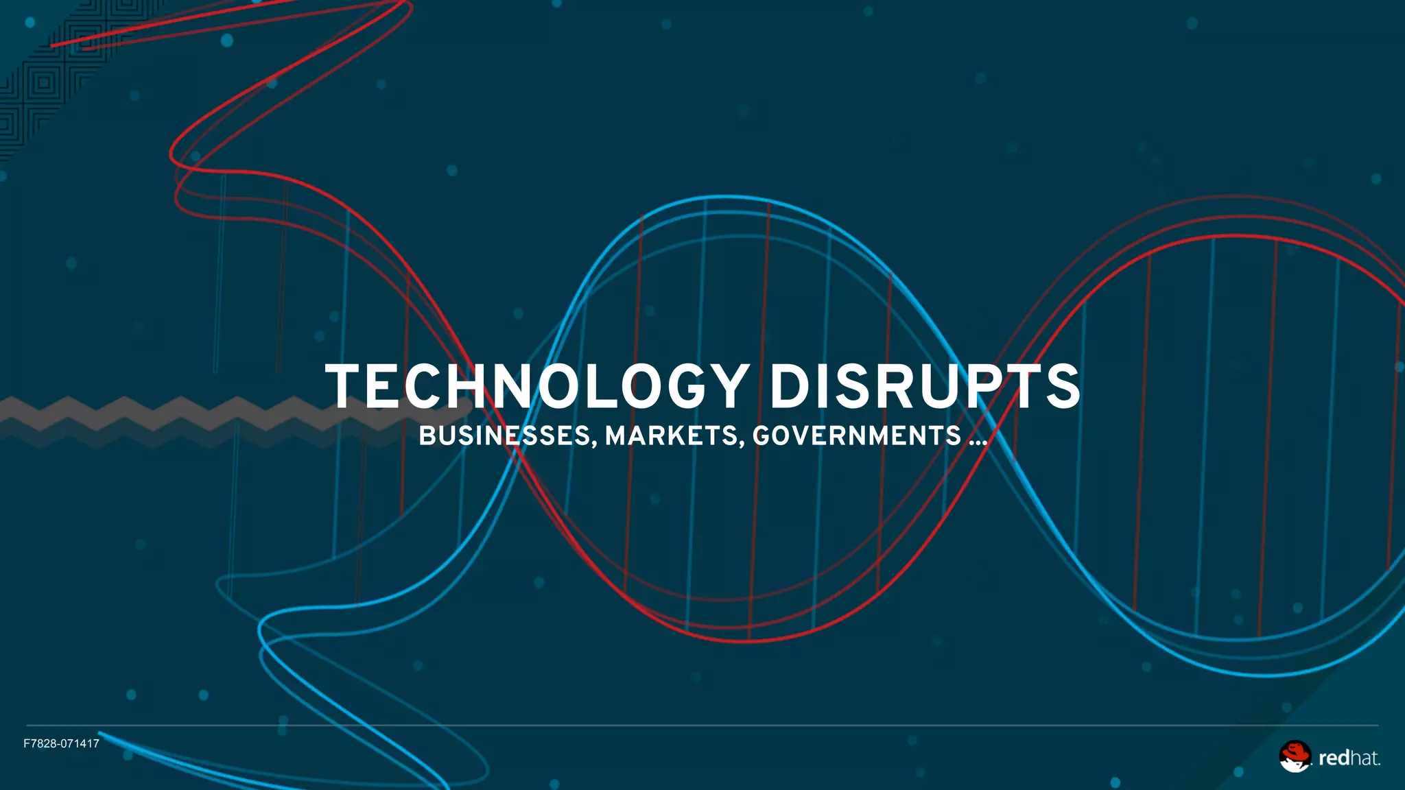 F7828-071417
TECHNOLOGY DISRUPTS
BUSINESSES, MARKETS, GOVERNMENTS ...
 