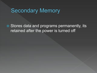  Stores data and programs permanently, its
retained after the power is turned off
 