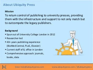 brian.hole@ubiquitypress.com www.ubiquitypress.com / @ubiquitypress
To return control of publishing to university presses,...