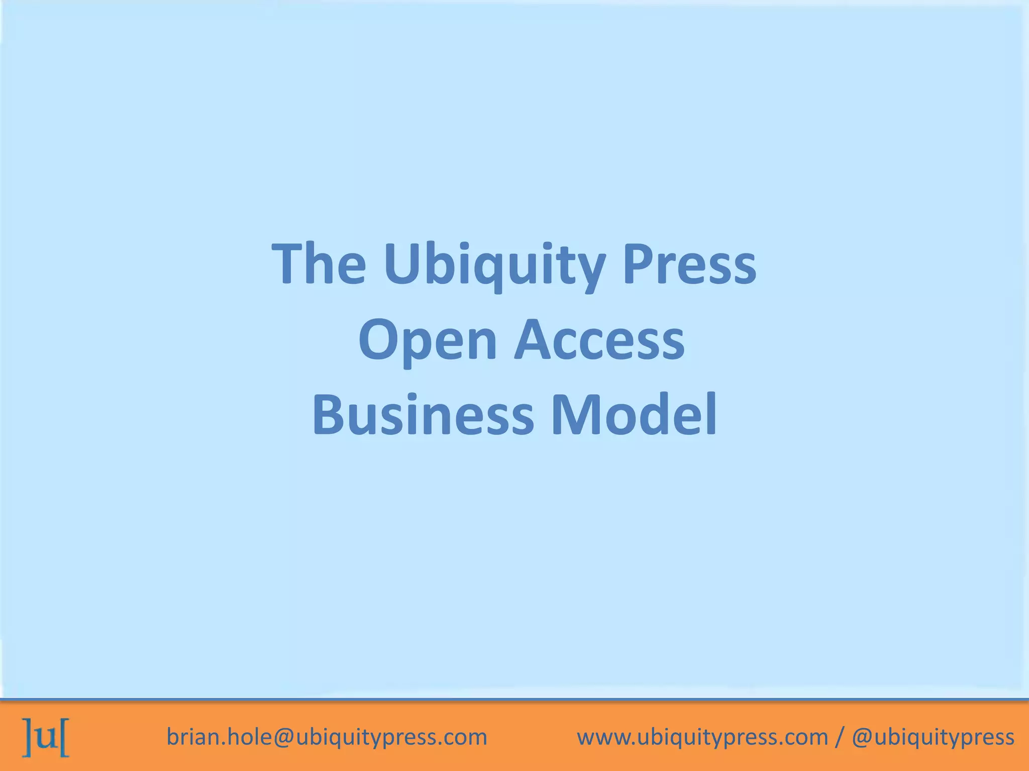 brian.hole@ubiquitypress.com www.ubiquitypress.com / @ubiquitypress
The Ubiquity Press
Open Access
Business Model
 