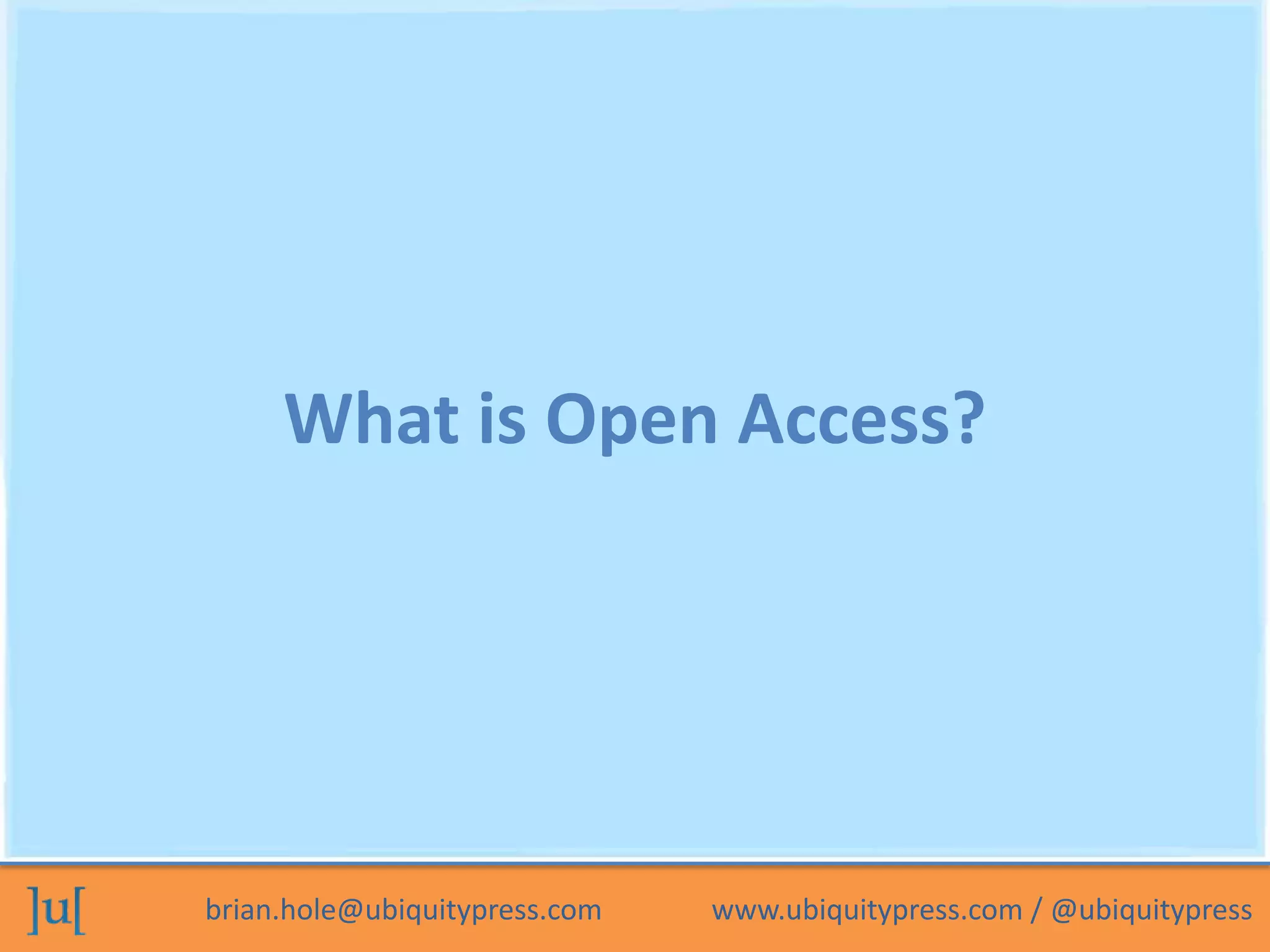 brian.hole@ubiquitypress.com www.ubiquitypress.com / @ubiquitypress
What is Open Access?
 