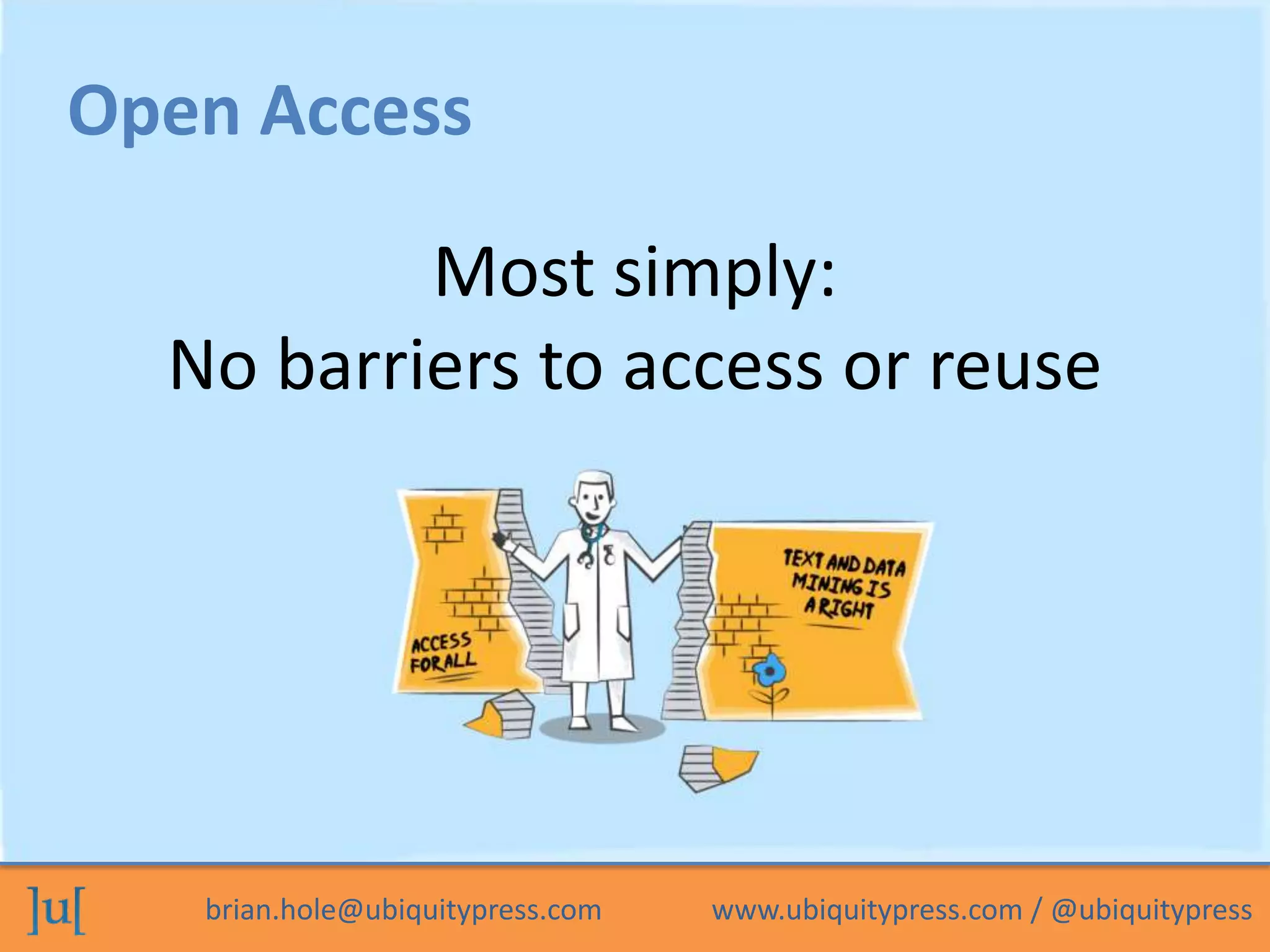 brian.hole@ubiquitypress.com www.ubiquitypress.com / @ubiquitypress
Most simply:
No barriers to access or reuse
Open Access
 