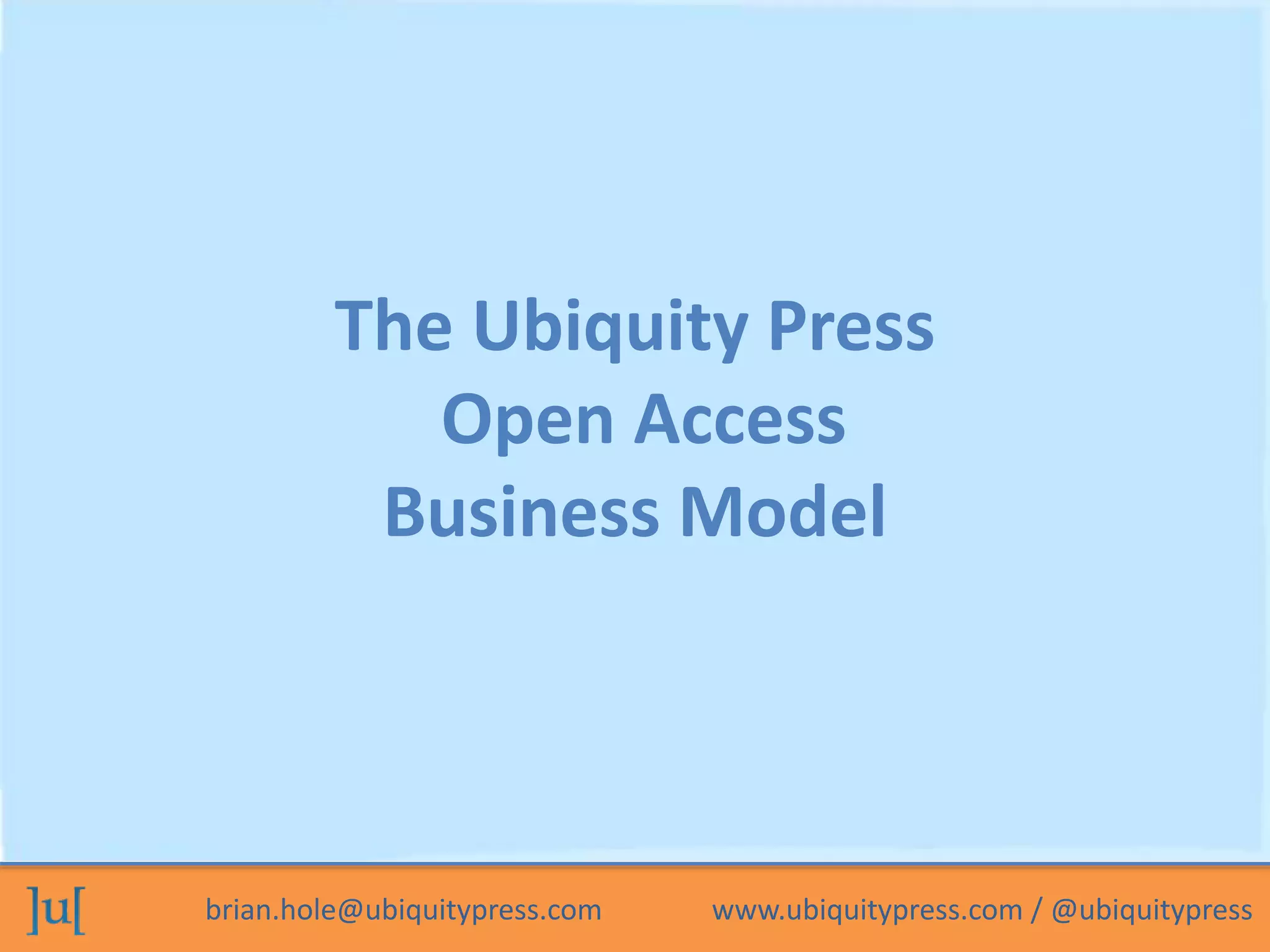 The Ubiquity Press 
Open Access 
Business Model 
brian.hole@ubiquitypress.com www.ubiquitypress.com / @ubiquitypress 
 