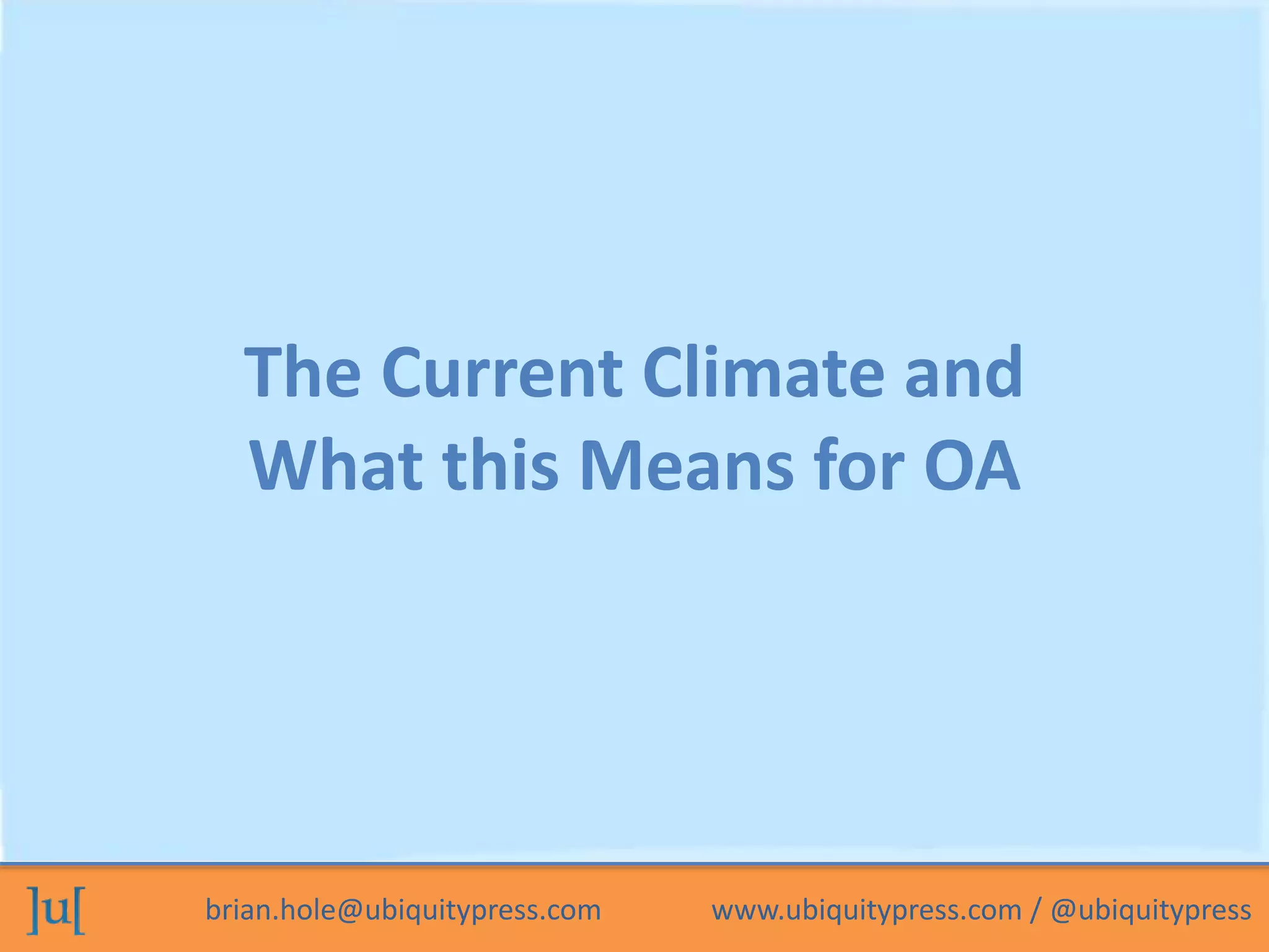 The Current Climate and 
What this Means for OA 
brian.hole@ubiquitypress.com www.ubiquitypress.com / @ubiquitypress 
 