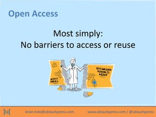 Open Access 
Most simply: 
No barriers to access or reuse 
brian.hole@ubiquitypress.com www.ubiquitypress.com / @ubiquityp...