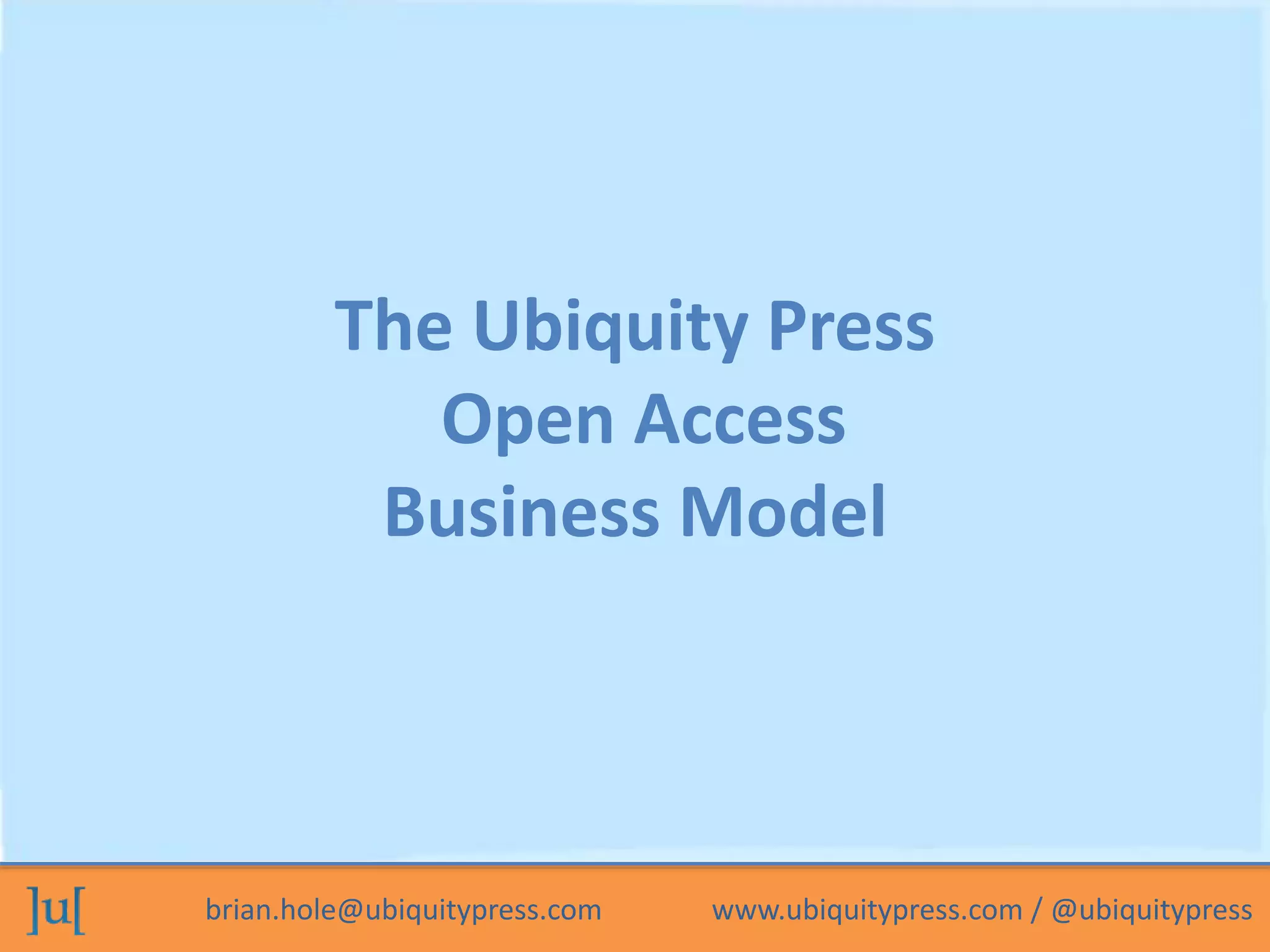 brian.hole@ubiquitypress.com www.ubiquitypress.com / @ubiquitypress
The Ubiquity Press
Open Access
Business Model
 