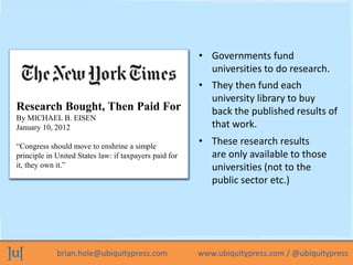 brian.hole@ubiquitypress.com www.ubiquitypress.com / @ubiquitypress
• Governments fund
universities to do research.
Stats ...