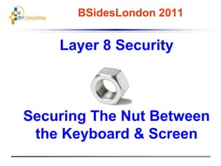 BSidesLondon 2011 Layer 8 Security Securing The Nut Between the Keyboard & Screen 