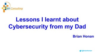 Lessons I learnt about
Cybersecurity from my Dad
Brian Honan
@brianhonan
 