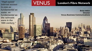 www.venus.co.uk
“High-speed
Internet access
is now as
fundamental as
water, as
fundamental as
the railroads
were in the
18th century.”
Brian Iddon
Director
Venus Business Communications
 