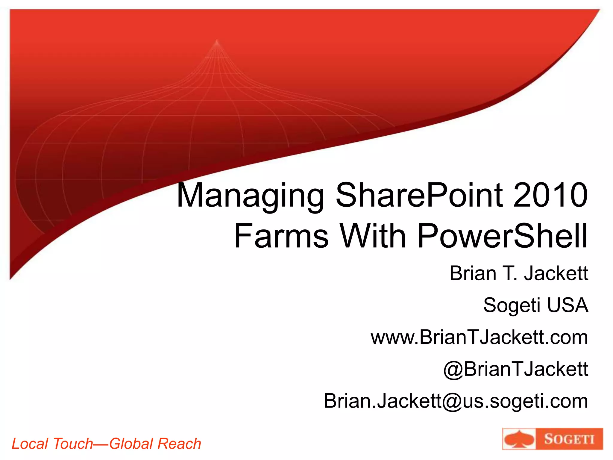 Managing SharePoint 2010Farms With PowerShellBrian T. JackettSogeti USAwww.BrianTJackett.com@BrianTJackettBrian.Jackett@us.sogeti.com