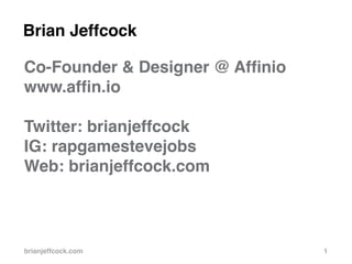 brianjeffcock.com 1 
Co-Founder & Designer @ Affinio 
www.affin.io 
Twitter: brianjeffcock 
IG: rapgamestevejobs 
Web: brianjeffcock.com 
Brian Jeffcock 
 