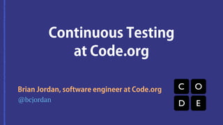Continuous Testing
at Code.org
@bcjordan
Brian Jordan, software engineer at Code.org
 