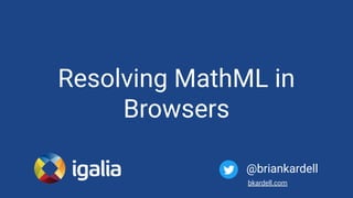 Resolving MathML in
Browsers
@briankardell
bkardell.com
 