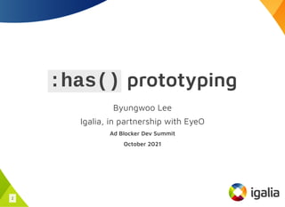 :has() prototyping
Byungwoo Lee
Igalia, in partnership with EyeO
Ad Blocker Dev Summit
October 2021
1
 